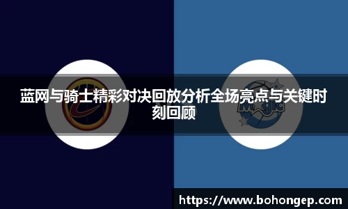 Bwin体育蓝网与骑士精彩对决回放分析全场亮点与关键时刻回顾