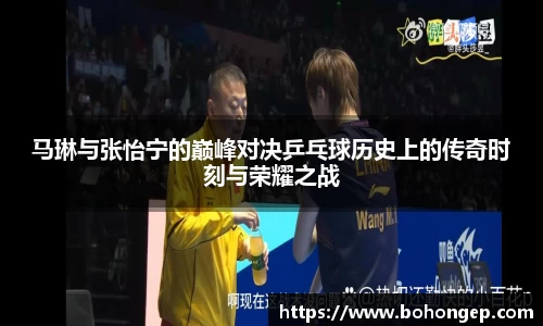 Bwin体育马琳与张怡宁的巅峰对决乒乓球历史上的传奇时刻与荣耀之战