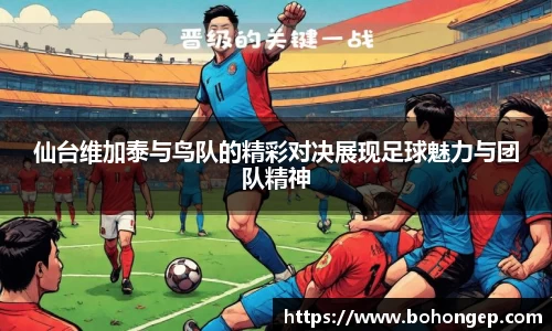 Bwin体育仙台维加泰与鸟队的精彩对决展现足球魅力与团队精神